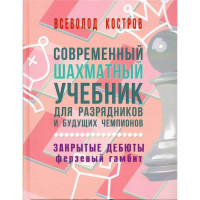 Костров В. "Современный шахматный учебник для разрядников и будущих чемпионов. Закрытые дебюты. Ферзевый гамбит - fgospostavki.ru - Минусинск